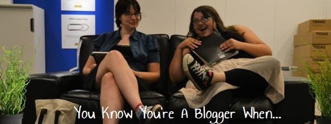 You Know You're A Blogger When