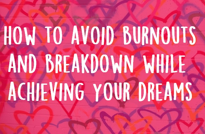 How To Avoid Burnouts And Breakdown While Achieving Your Dreams