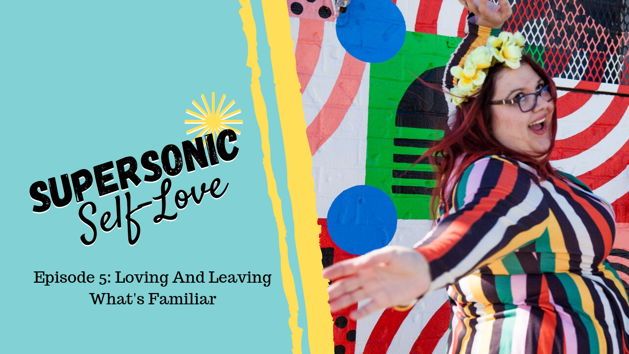 Supersonic Self-Love Ep 5 Loving And Leaving What’s Familiar – Uncustomary
