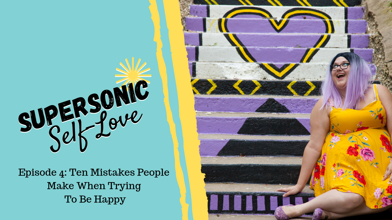 Supersonic Self-Love Ep. 4 – 10 Mistakes People Make When Trying To Be Happy