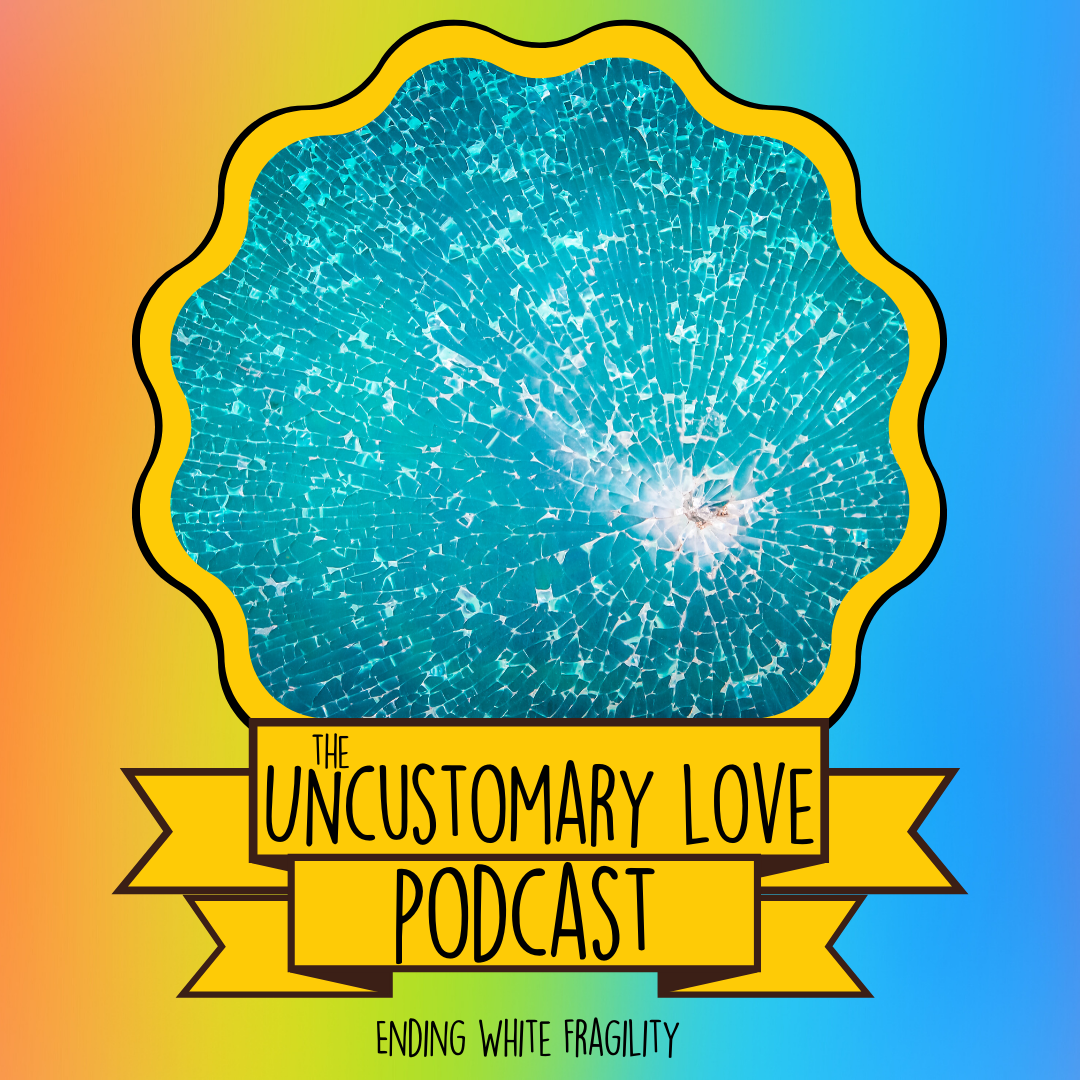 Ending White Fragility – Uncustomary Love Podcast