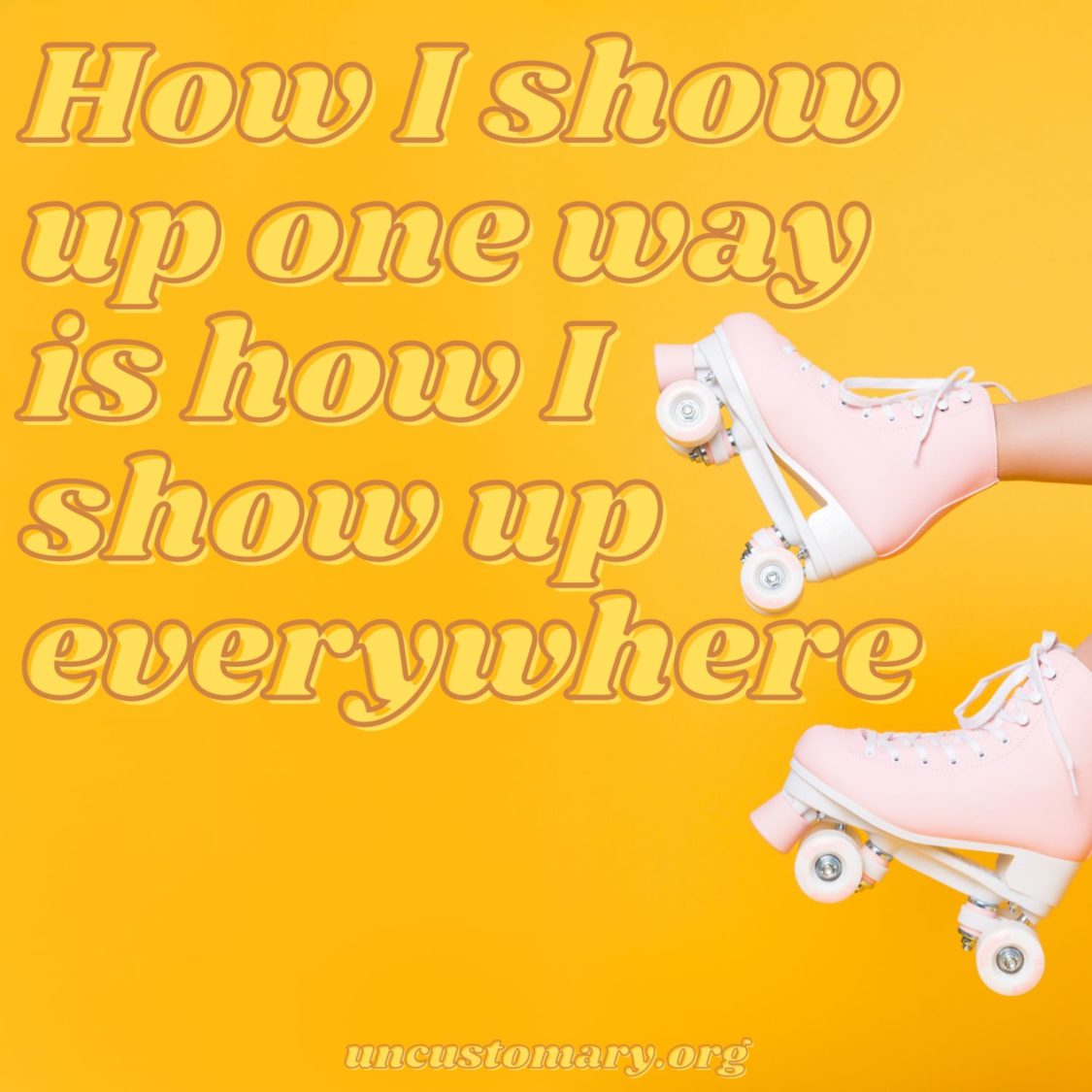 How You Show Up For One Thing Is How You Show Up For Everything | Uncustomary