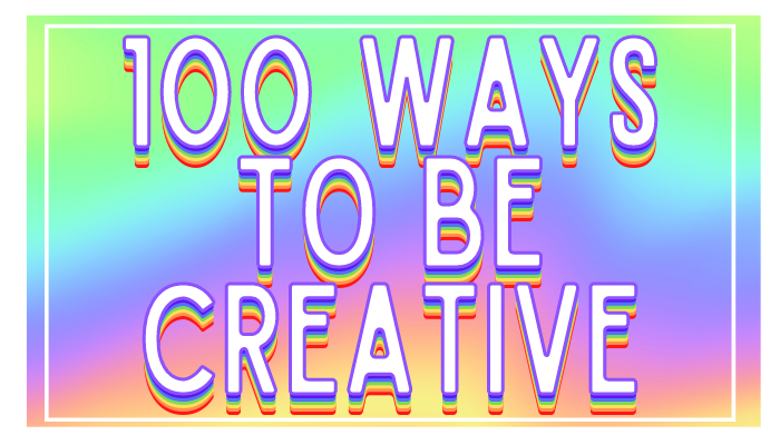 100 Ways To Be Creative | Uncustomary