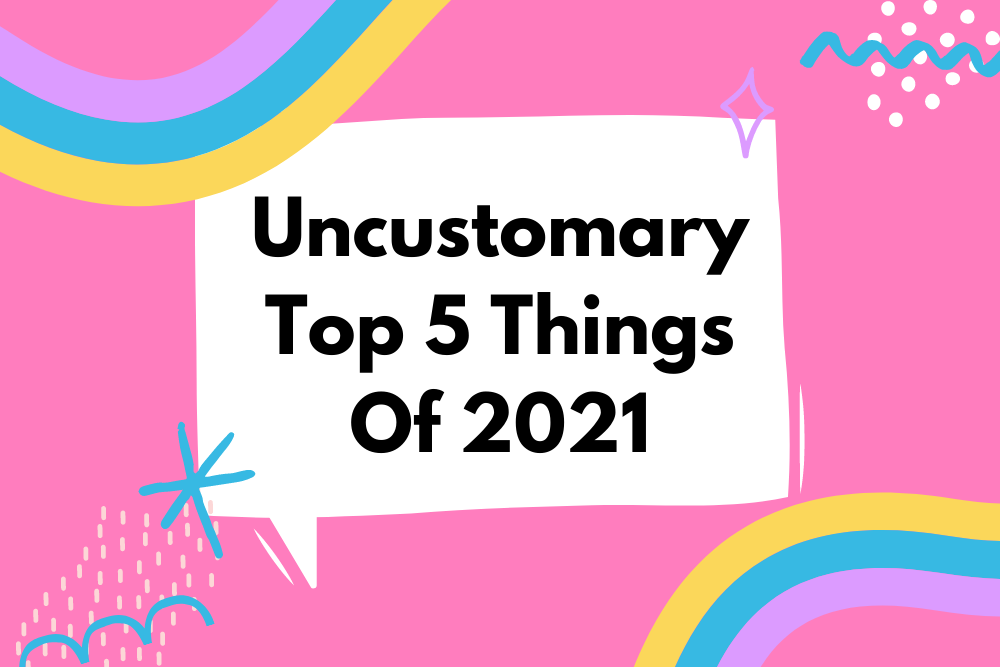 Top 5 Things About 2021 | Uncustomary